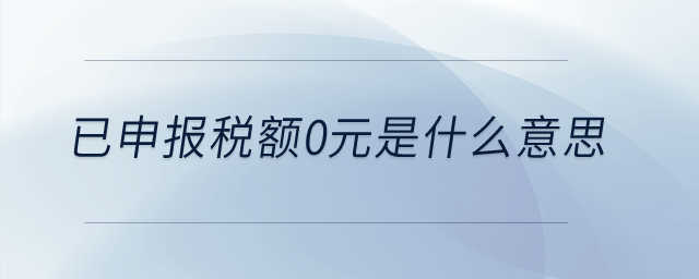 已申報稅額0元是什么意思？