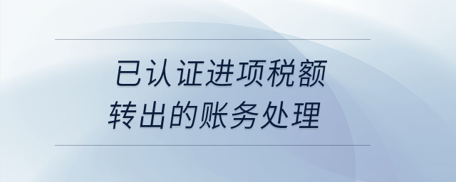 已認(rèn)證進(jìn)項稅額轉(zhuǎn)出的賬務(wù)處理？
