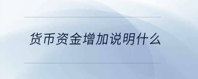 貨幣資金增加說明什么？