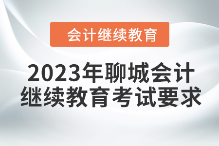 2023年聊城會計(jì)繼續(xù)教育考試要求