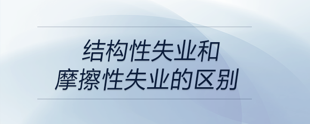 結(jié)構(gòu)性失業(yè)和摩擦性失業(yè)的區(qū)別
