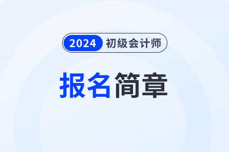 2024初級(jí)會(huì)計(jì)報(bào)名簡(jiǎn)章發(fā)布時(shí)間是什么時(shí)候？