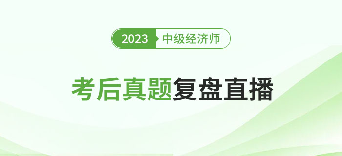 立即預(yù)約：2023年中級(jí)經(jīng)濟(jì)師考試考后真題復(fù)盤直播！