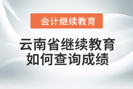 2023年云南省會(huì)計(jì)人員繼續(xù)教育如何查詢成績(jī)？