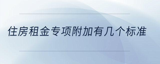 住房租金專項(xiàng)附加有幾個(gè)標(biāo)準(zhǔn)？