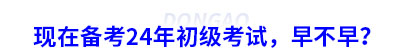 現(xiàn)在備考24年初級(jí)考試，早不早？