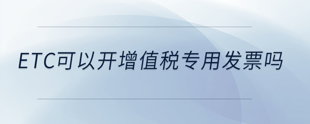 etc可以開增值稅專用發(fā)票嗎？