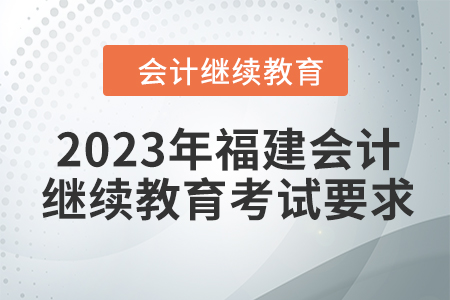 2023年福建會(huì)計(jì)人員繼續(xù)教育考試要求