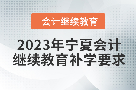 2023年寧夏會(huì)計(jì)人員繼續(xù)教育補(bǔ)學(xué)要求