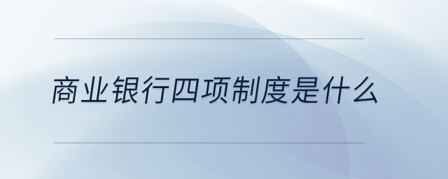 商業(yè)銀行四項制度是什么？