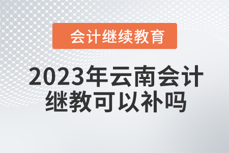 2023年云南會(huì)計(jì)繼續(xù)教育可以補(bǔ)嗎？