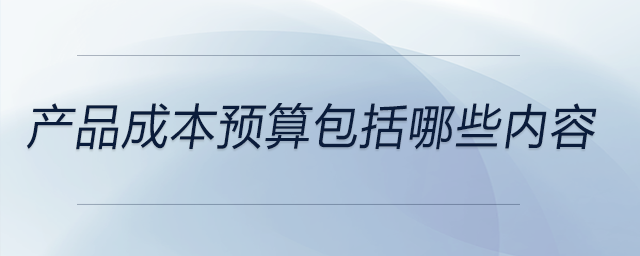 產(chǎn)品成本預(yù)算包括哪些內(nèi)容