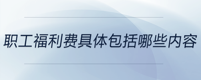 職工福利費具體包括哪些內(nèi)容？