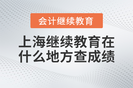 2023年上海會(huì)計(jì)繼續(xù)教育通過后在什么地方查詢成績？