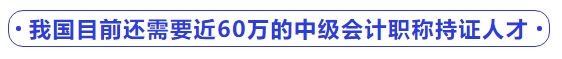 我國(guó)目前還需要近60萬(wàn)的中級(jí)會(huì)計(jì)職稱持證人才