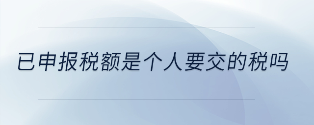 已申報稅額是個人要交的稅嗎？
