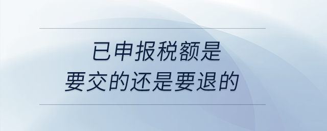 已申報稅額是要交的還是要退的？