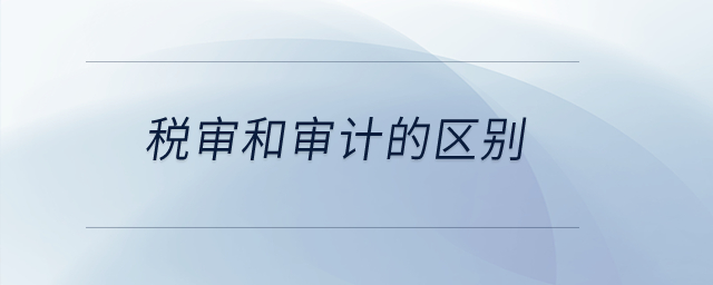 稅審和審計的區(qū)別？