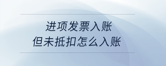 進(jìn)項(xiàng)發(fā)票入賬但未抵扣怎么入賬？