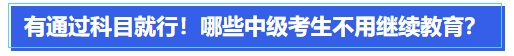 中級會計有通過科目就行！哪些中級會計考生可以不用繼續(xù)教育？