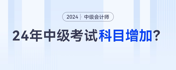 2024年中級(jí)會(huì)計(jì)考試科目增加？3科變4科是真的嗎？