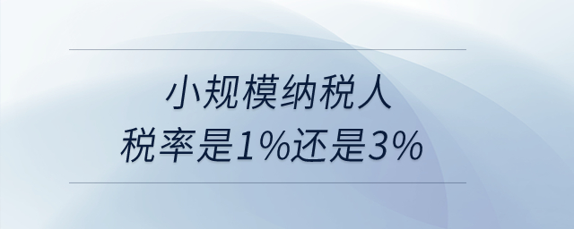 小規(guī)模納稅人稅率是1%還是3%？