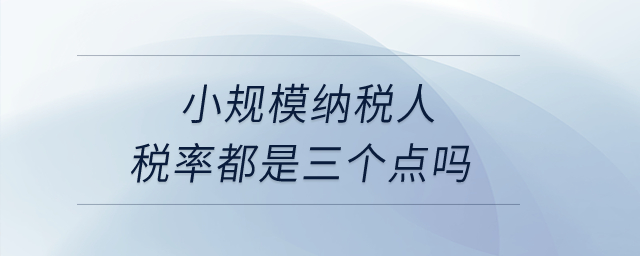 小規(guī)模納稅人稅率都是三個(gè)點(diǎn)嗎？