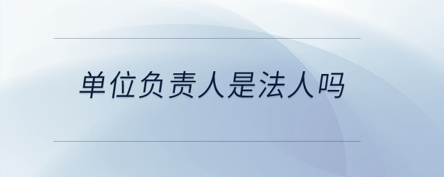 單位負(fù)責(zé)人是法人嗎？