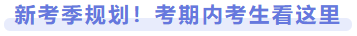 新考季規(guī)劃！考期內(nèi)考生看這里