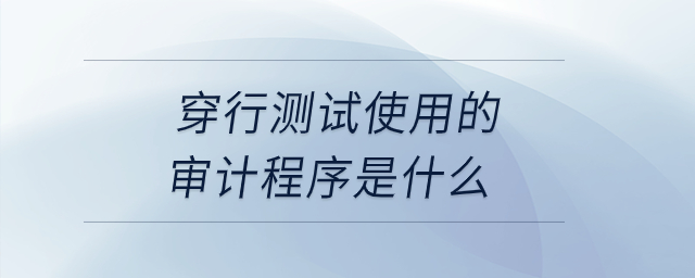 穿行測(cè)試使用的審計(jì)程序是什么？
