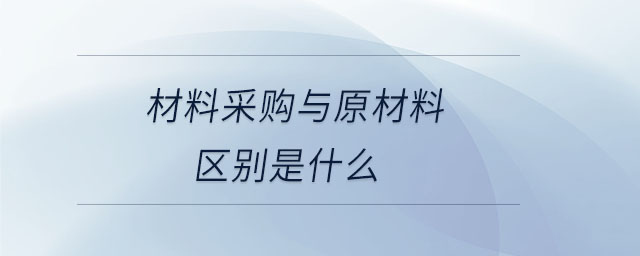材料采購與原材料區(qū)別是什么