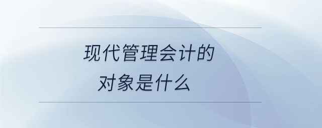 現(xiàn)代管理會計的對象是什么