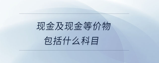 現(xiàn)金及現(xiàn)金等價(jià)物包括什么科目
