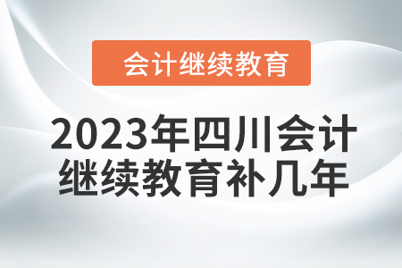 2023年四川會計繼續(xù)教育補(bǔ)幾年？