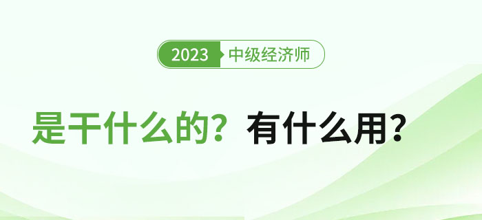 中級經(jīng)濟師證書是干什么的？拿證之后有什么用？
