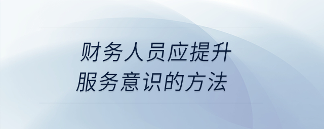 財(cái)務(wù)人員應(yīng)提升服務(wù)意識的方法？