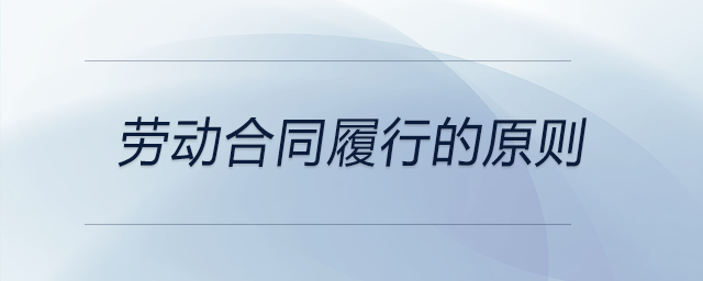 勞動(dòng)合同履行的原則