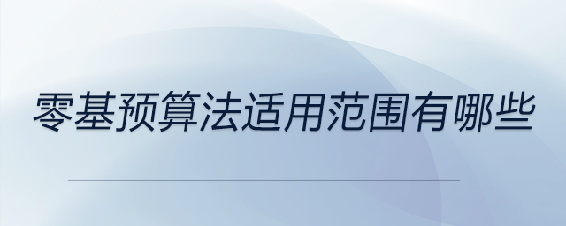 零基預(yù)算法適用范圍有哪些