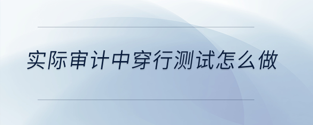 實(shí)際審計(jì)中穿行測(cè)試怎么做？