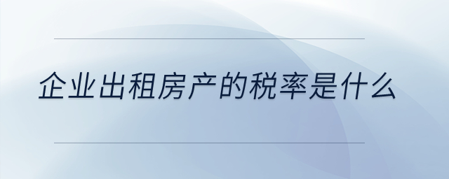 企業(yè)出租房產(chǎn)的稅率是什么？