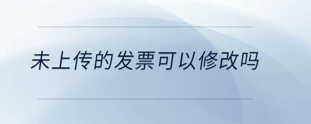 未上傳的發(fā)票可以修改嗎？
