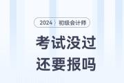初級(jí)會(huì)計(jì)考試沒通過，2024年還要報(bào)考嗎？