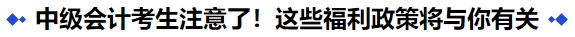 中級會計考生注意了！這些福利政策將與你有關