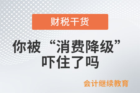 會計人：你被“消費(fèi)降級”嚇住了嗎？