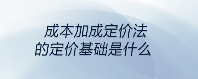 成本加成定價法的定價基礎(chǔ)是什么