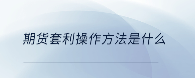 期貨套利操作方法是什么？
