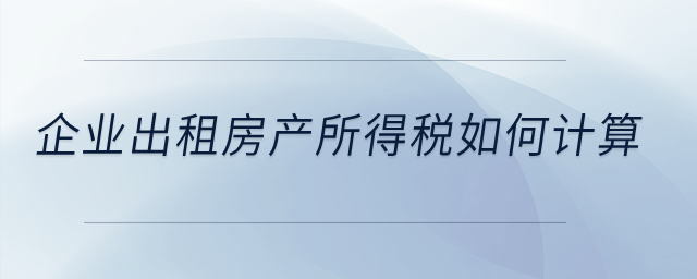 企業(yè)出租房產(chǎn)所得稅如何計(jì)算？