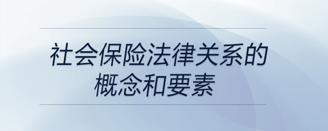 社會保險法律關(guān)系的概念和要素