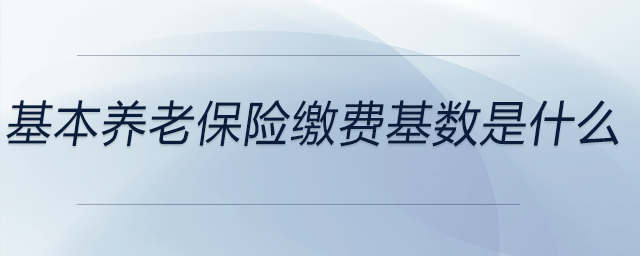 基本養(yǎng)老保險繳費基數(shù)是什么