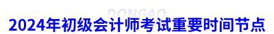 2024年初級會計師考試重要時間節(jié)點